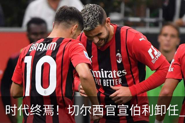 时代终焉！切尔西官宣伯利卸任 清湖资本已完全控制