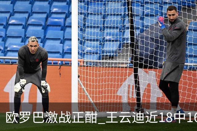 欧罗巴激战正酣 王云迪近18中16超高命中率领衔