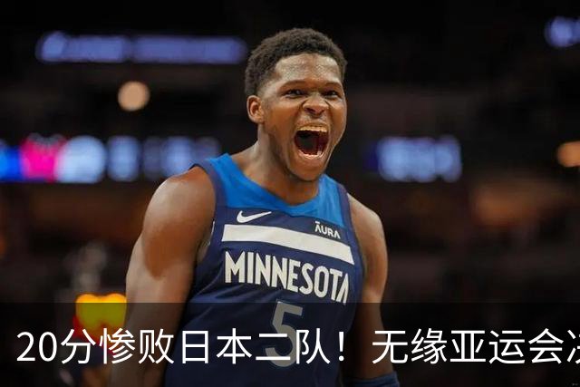 20分惨败日本二队！无缘亚运会决赛，中国男篮的时代终结了？